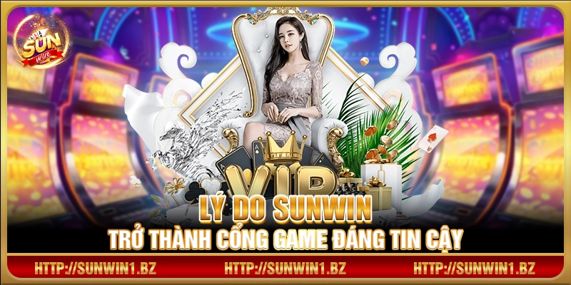 Lý do Sunwin trở thành cổng game đáng tin cậy