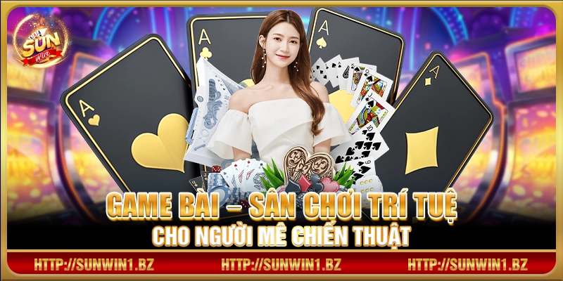 Game bài – Sân chơi trí tuệ cho người mê chiến thuật