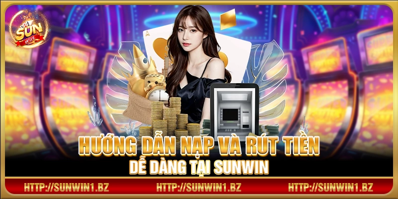 Hướng dẫn nạp và rút tiền dễ dàng tại Sunwin